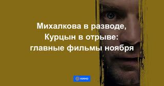 Михалкова в разводе, Курцын в отрыве: главные фильмы ноября
